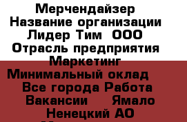 Мерчендайзер › Название организации ­ Лидер Тим, ООО › Отрасль предприятия ­ Маркетинг › Минимальный оклад ­ 1 - Все города Работа » Вакансии   . Ямало-Ненецкий АО,Муравленко г.